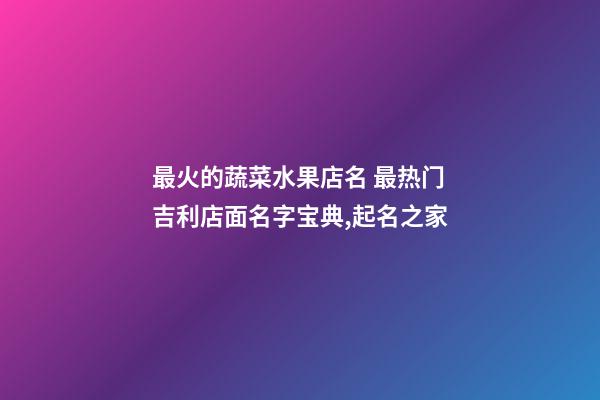 最火的蔬菜水果店名 最热门吉利店面名字宝典,起名之家-第1张-店铺起名-玄机派